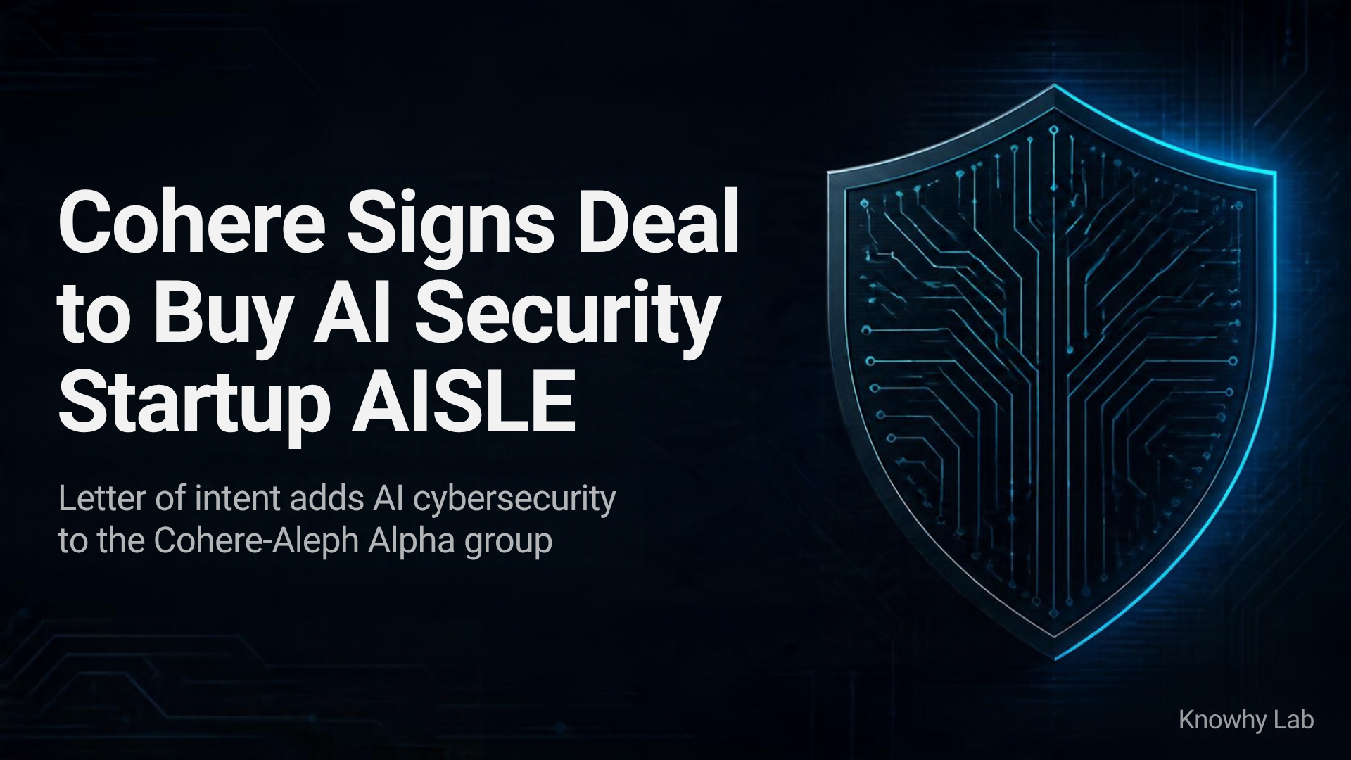 Dark tech-style cover graphic with a glowing circuit-board shield, headline 'Cohere Signs Deal to Buy AI Security Startup AISLE', subtitle about the letter of intent, and 'Knowhy Lab' in the corner.