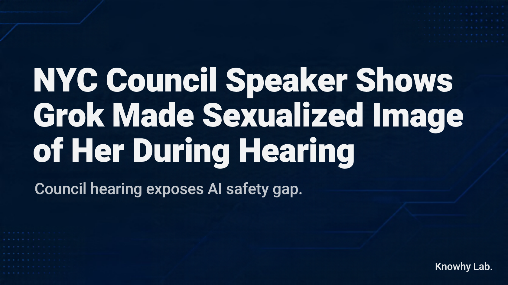 Dark tech-style cover with headline "Grok Made Sexualized Image of NYC Speaker" and subtitle "Council hearing exposes AI safety gap", Knowhy Lab in corner.